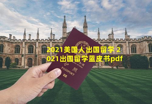 2021美国人出国留学 2021出国留学蓝皮书pdf